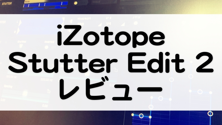 Stutter Edit 2 Izotope レビューとセール情報 エフェクトを楽器のように演奏できる マタタキベース