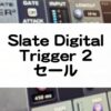 SlateDigitalTrigger2セール