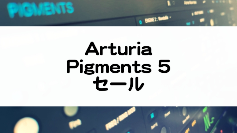 Pigments5_Arturia_セール情報とレビュー