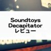 Decapitator_Soundtoys_セール情報レビュー
