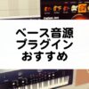 ベース音源プラグインのおすすめを紹介