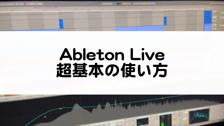 Ableton Liveの使い方について超基本を解説